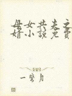 母女共夫之好女婿小说免费阅读全文