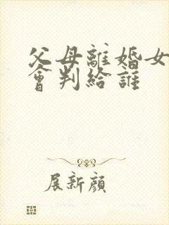 父母离婚女孩子会判给谁