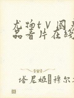 尤物tⅤ国产精品看片在线封面