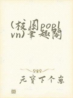 (校园pop1vn)笔趣阁