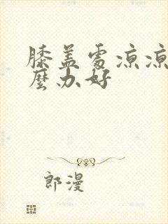 膝盖处凉凉的怎么办好