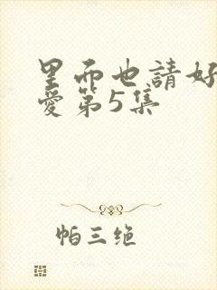 里面也请好好疼爱第5集