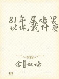 81年属鸡男可以佩戴什么最好封面