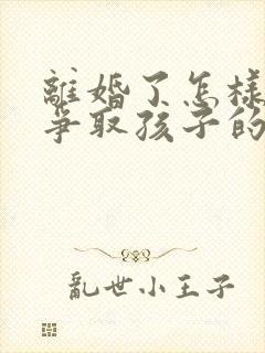 离婚了怎样才能争取孩子的抚养权