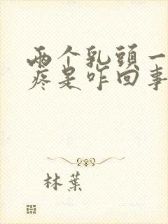 两个乳头一碰就疼是咋回事