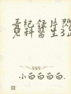 看纪录片闪闪的儿科医生3正版