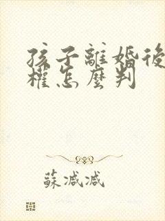 孩子离婚后抚养权怎么判封面