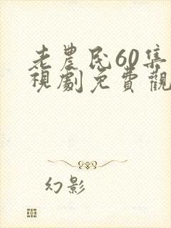 老农民60集电视剧免费观看