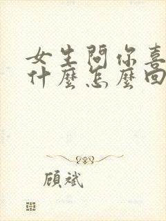 女生问你喜欢她什么怎么回复