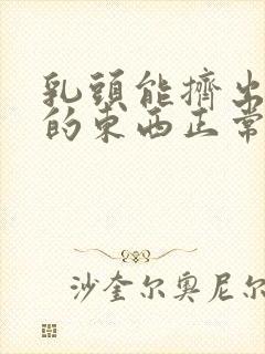 乳头能挤出白色的东西正常吗