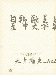 日韩 欧美 国产 中文字幕在线观看