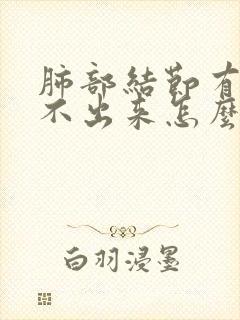 肺部结节有痰咳不出来怎么办