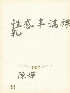 性感丰满裸体巨乳