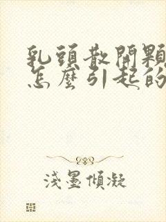 乳头散开颗粒状怎么引起的