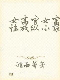 女高官女富婆的性放纵小说阅读