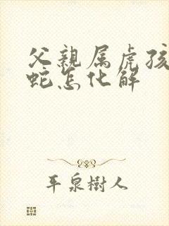 父亲属虎孩子属蛇怎化解