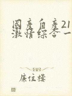 国产自产21区激情综合一区封面