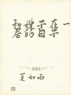 和嫂子在一起同居的日子