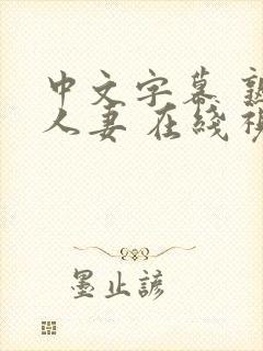 中文字幕 熟女人妻 在线视频