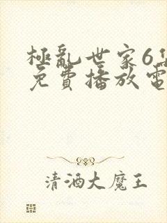 极乱世家6集全免费播放电视剧