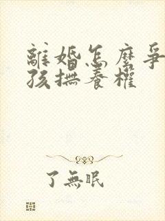 离婚怎么争取小孩抚养权