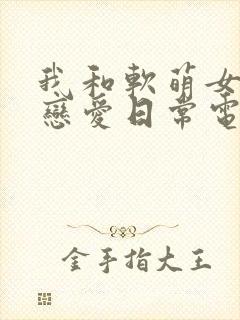 我和软萌女友的恋爱日常电子书