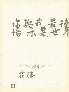 你与我最后的战场 亦是世界的起源