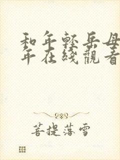 和年轻岳母那些年在线观看