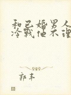 和已婚男人吵架冷战他不理我