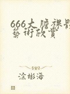 666大胆裸体艺术欣赏