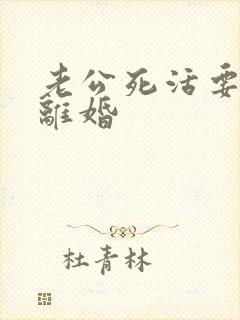 老公死活要跟我离婚