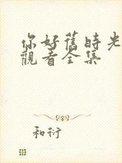 你好旧时光免费观看全集