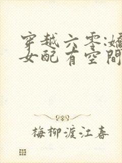 穿越六零:娇宠女配有空间最新章节