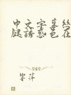 中文字幕丝袜美腿诱惑色在线观看