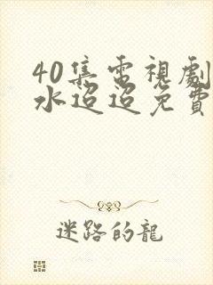 40集电视剧流水迢迢免费播放