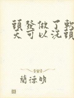 头发做了软化几天可以洗头