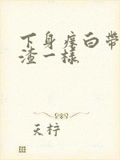 下身痒白带豆腐渣一样