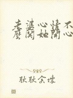 老婆心情不好怎么哄她开心