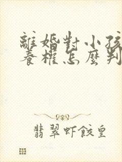 离婚对小孩的抚养权怎么判定呢