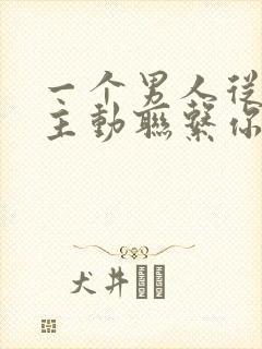 一个男人从来不主动联系你