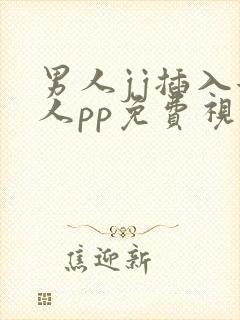 男人jj插入女人pp免费视频