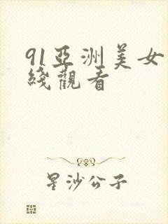 91亚洲美女在线观看