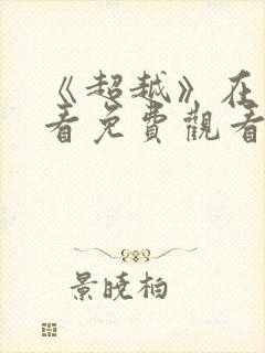 《超越》在线观看免费观看完整版