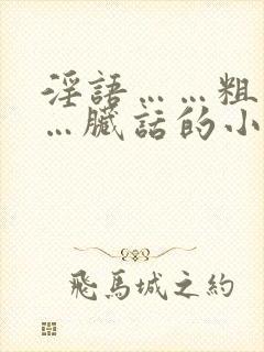 淫语……粗话……脏话的小说