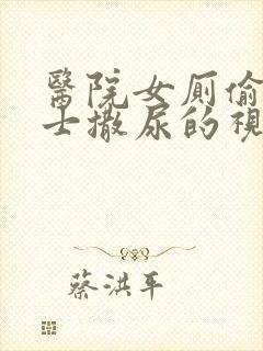 医院女厕偷拍护士撒尿的视频