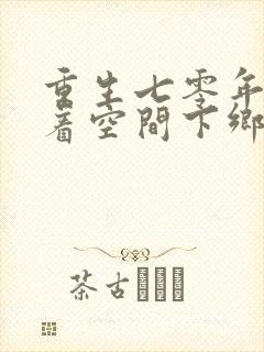 重生七零年代带着空间下乡做知青的小说