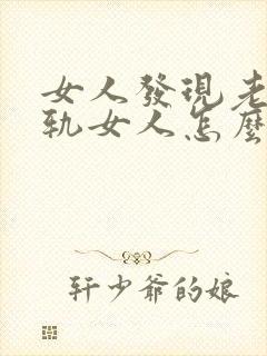 女人发现老公出轨女人怎么办