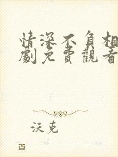 情深不负相思短剧免费观看