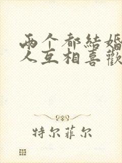 两个都结婚了的人互相喜欢怎么办