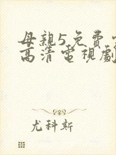 母亲5免费完整高清电视剧hd